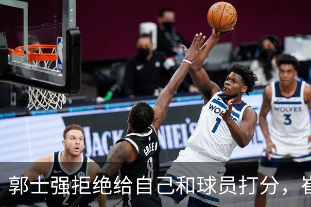 郭士强拒绝给自己和球员打分，崔永熙直面输球问题，胡金秋发声戳心